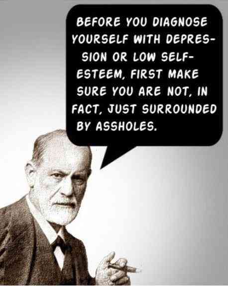 Before you diagnose yourself with depression or low self-esteem, first make sure you are not, in fact, just surrounded by assholes.