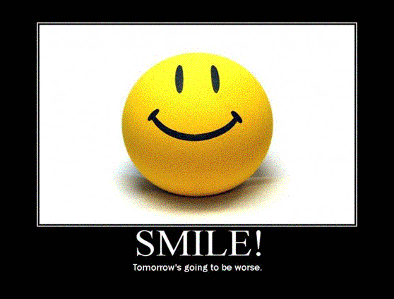 Smile!  Tomorrow's going to be worse.